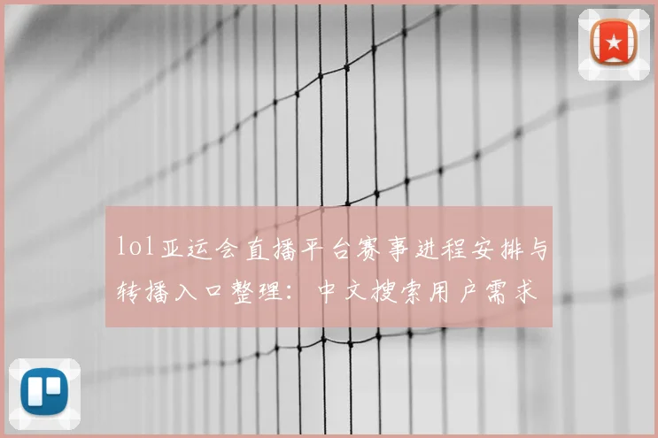 lol亚运会直播平台赛事进程安排与转播入口整理：中文搜索用户需求优先