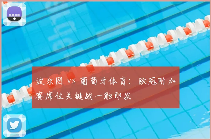 波尔图 vs 葡萄牙体育：欧冠附加赛席位关键战一触即发