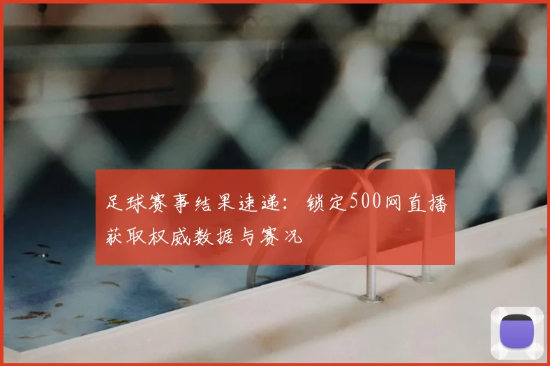 足球赛事结果速递：锁定500网直播获取权威数据与赛况