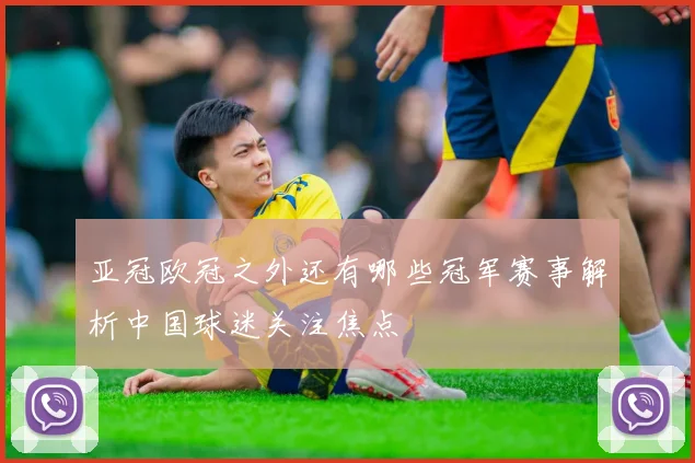亚冠欧冠之外还有哪些冠军赛事解析中国球迷关注焦点