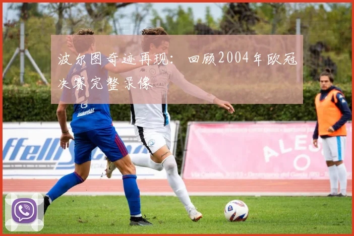 波尔图奇迹再现：回顾2004年欧冠决赛完整录像