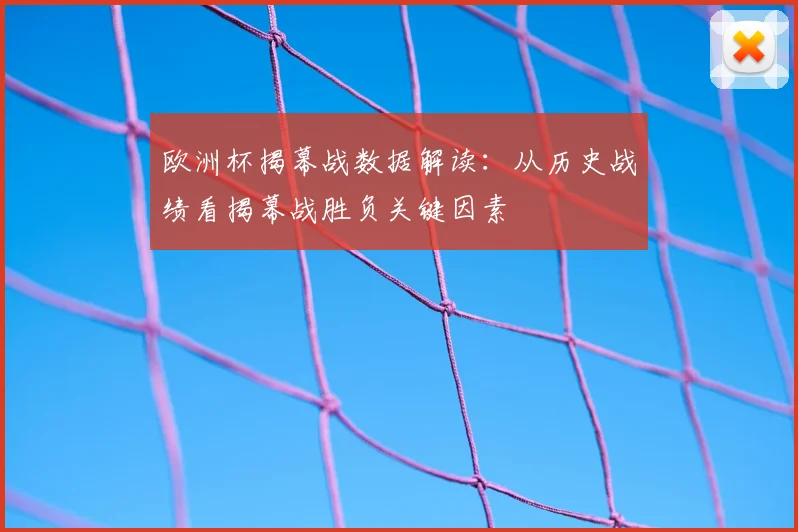 欧洲杯揭幕战数据解读：从历史战绩看揭幕战胜负关键因素