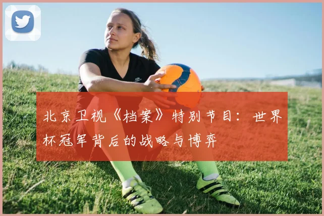 北京卫视《档案》特别节目：世界杯冠军背后的战略与博弈