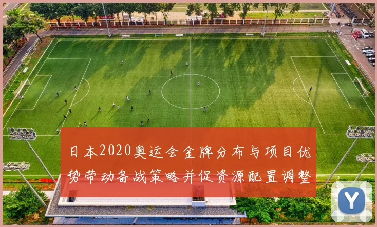 日本2020奥运会金牌分布与项目优势带动备战策略并促资源配置调整