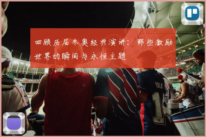 回顾历届冬奥经典演讲：那些激励世界的瞬间与永恒主题