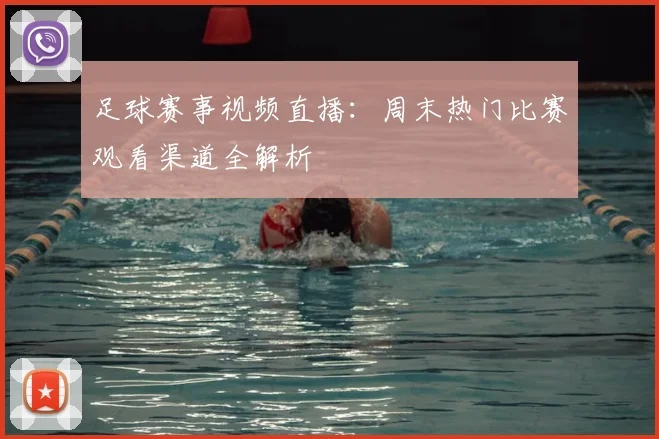 足球赛事视频直播：周末热门比赛观看渠道全解析
