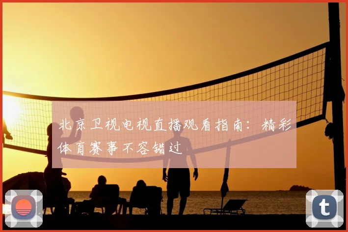 北京卫视电视直播观看指南：精彩体育赛事不容错过